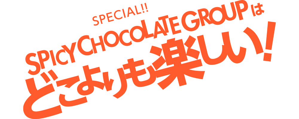 SPICY CHOCOLATE GROUPはどこよりも楽しい!